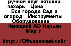 ручной плуг вятский пахарь › Цена ­ 2 000 - Все города Сад и огород » Инструменты. Оборудование   . Ненецкий АО,Нарьян-Мар г.